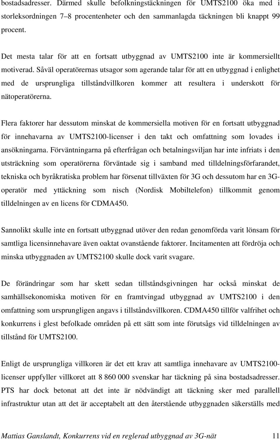 Såväl operatörernas utsagor som agerande talar för att en utbyggnad i enlighet med de ursprungliga tillståndvillkoren kommer att resultera i underskott för nätoperatörerna.