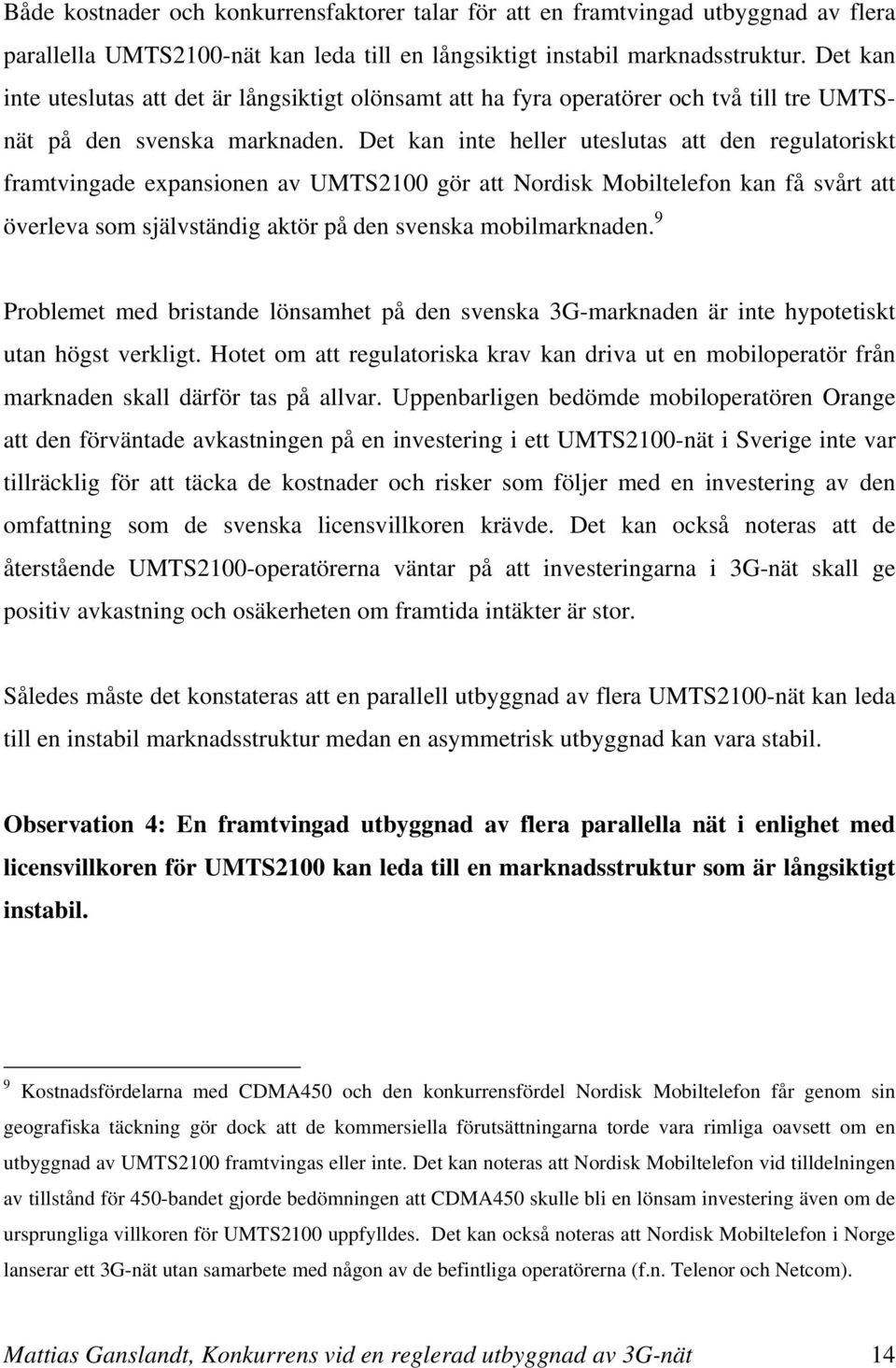 Det kan inte heller uteslutas att den regulatoriskt framtvingade expansionen av UMTS2100 gör att Nordisk Mobiltelefon kan få svårt att överleva som självständig aktör på den svenska mobilmarknaden.