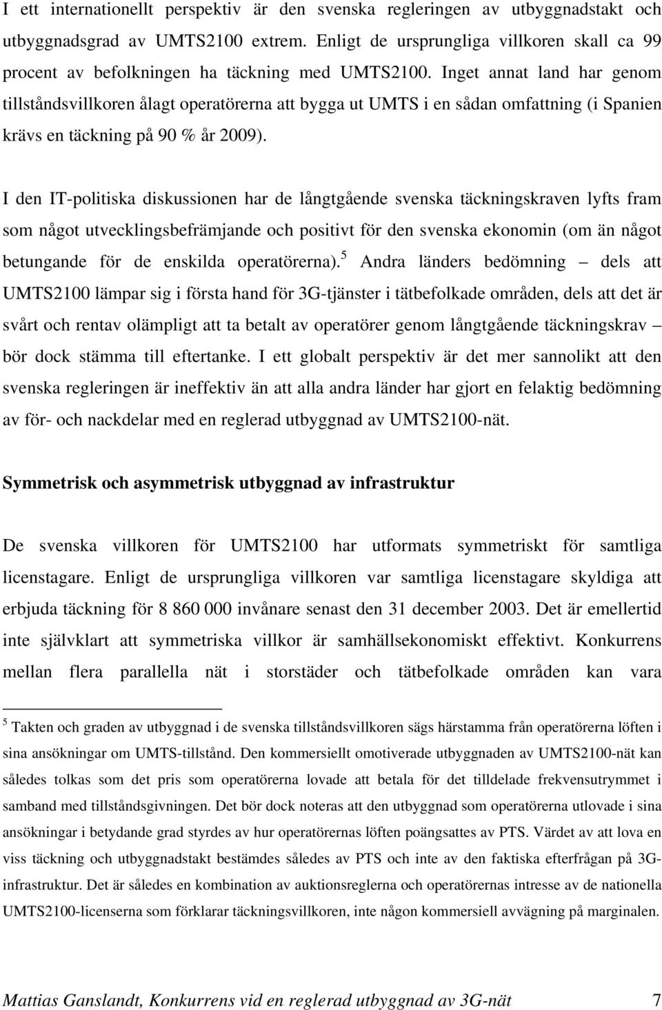 Inget annat land har genom tillståndsvillkoren ålagt operatörerna att bygga ut UMTS i en sådan omfattning (i Spanien krävs en täckning på 90 % år 2009).