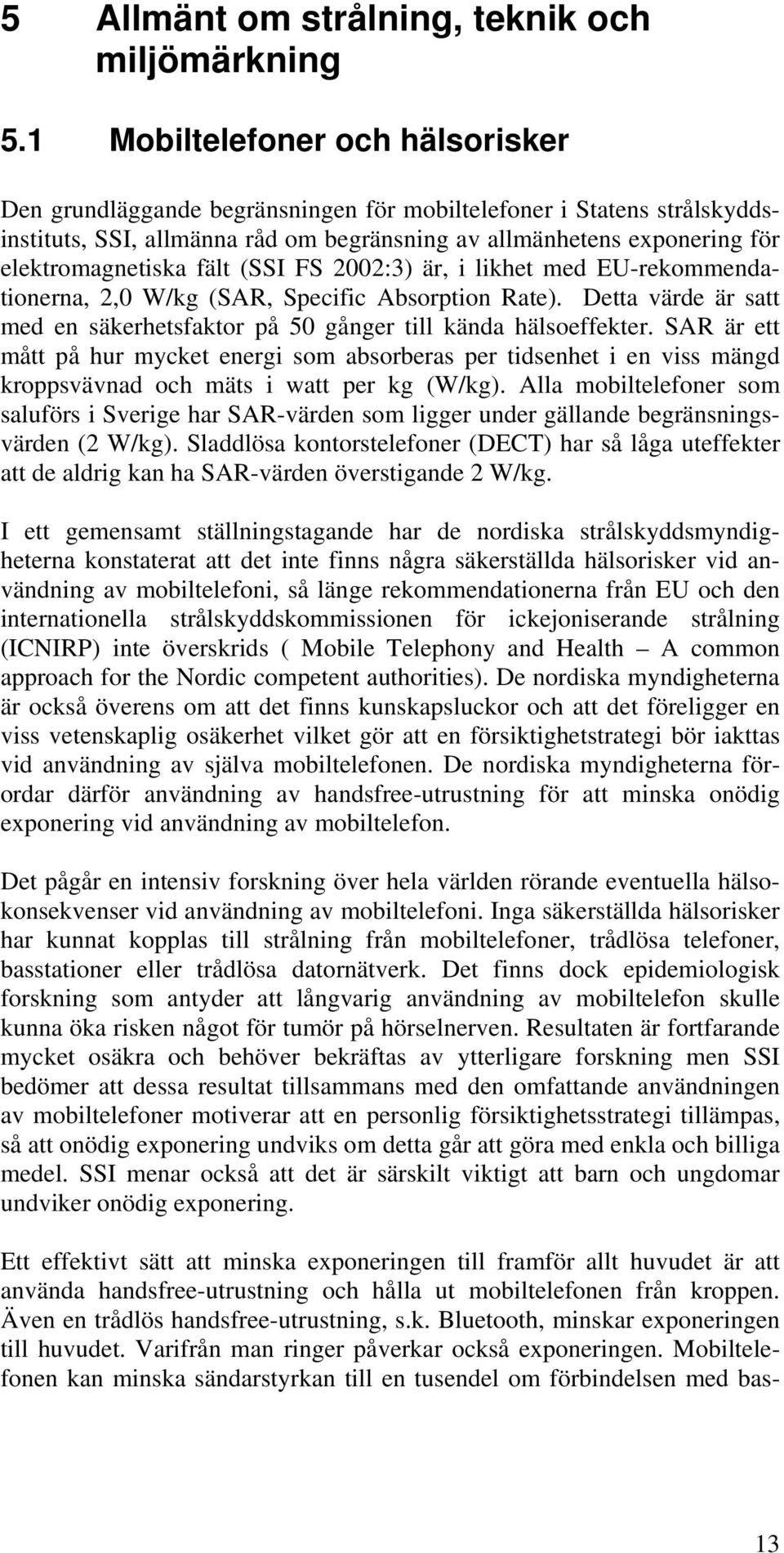 fält (SSI FS 2002:3) är, i likhet med EU-rekommendationerna, 2,0 W/kg (SAR, Specific Absorption Rate). Detta värde är satt med en säkerhetsfaktor på 50 gånger till kända hälsoeffekter.