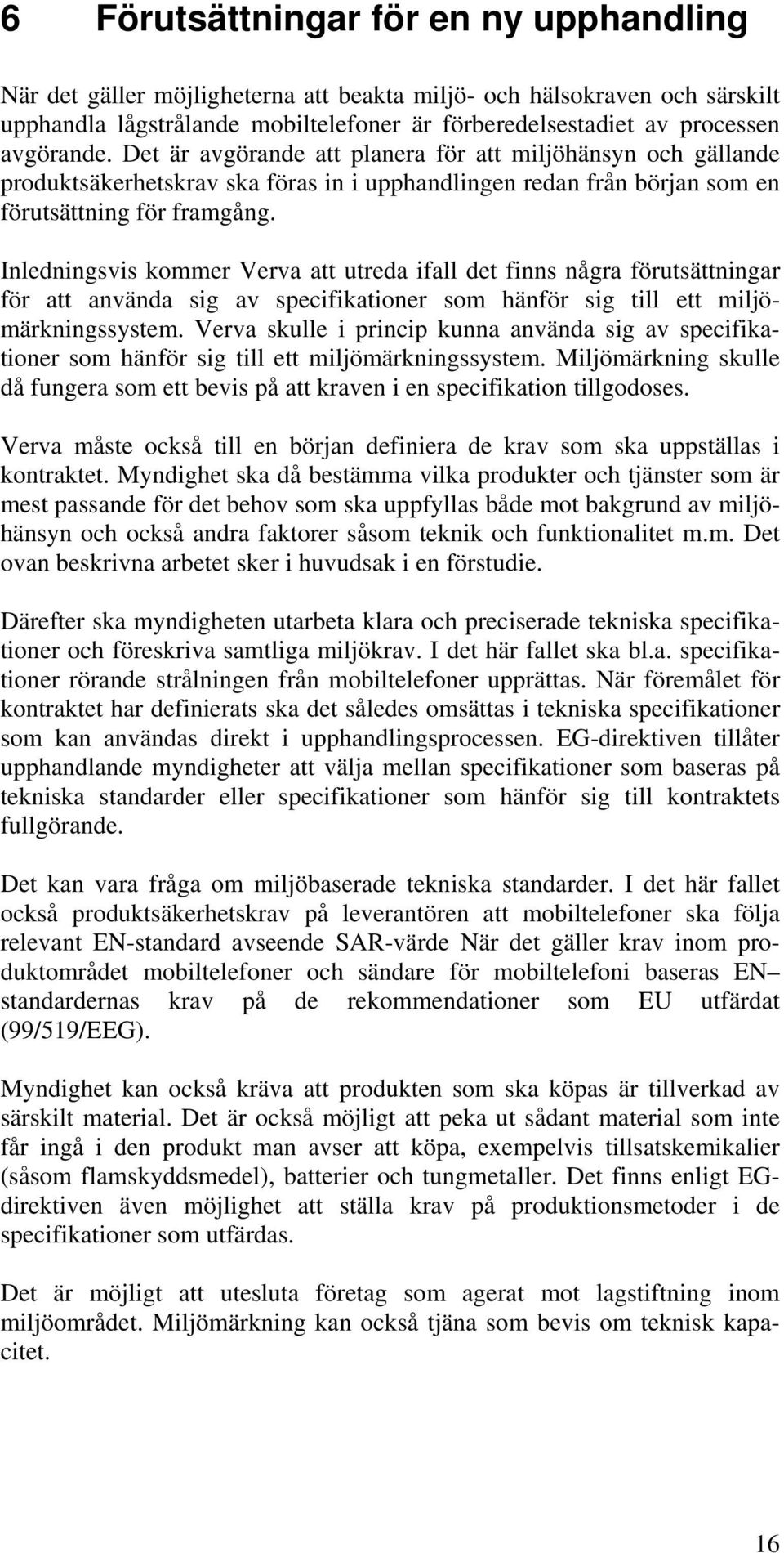 Inledningsvis kommer Verva att utreda ifall det finns några förutsättningar för att använda sig av specifikationer som hänför sig till ett miljömärkningssystem.