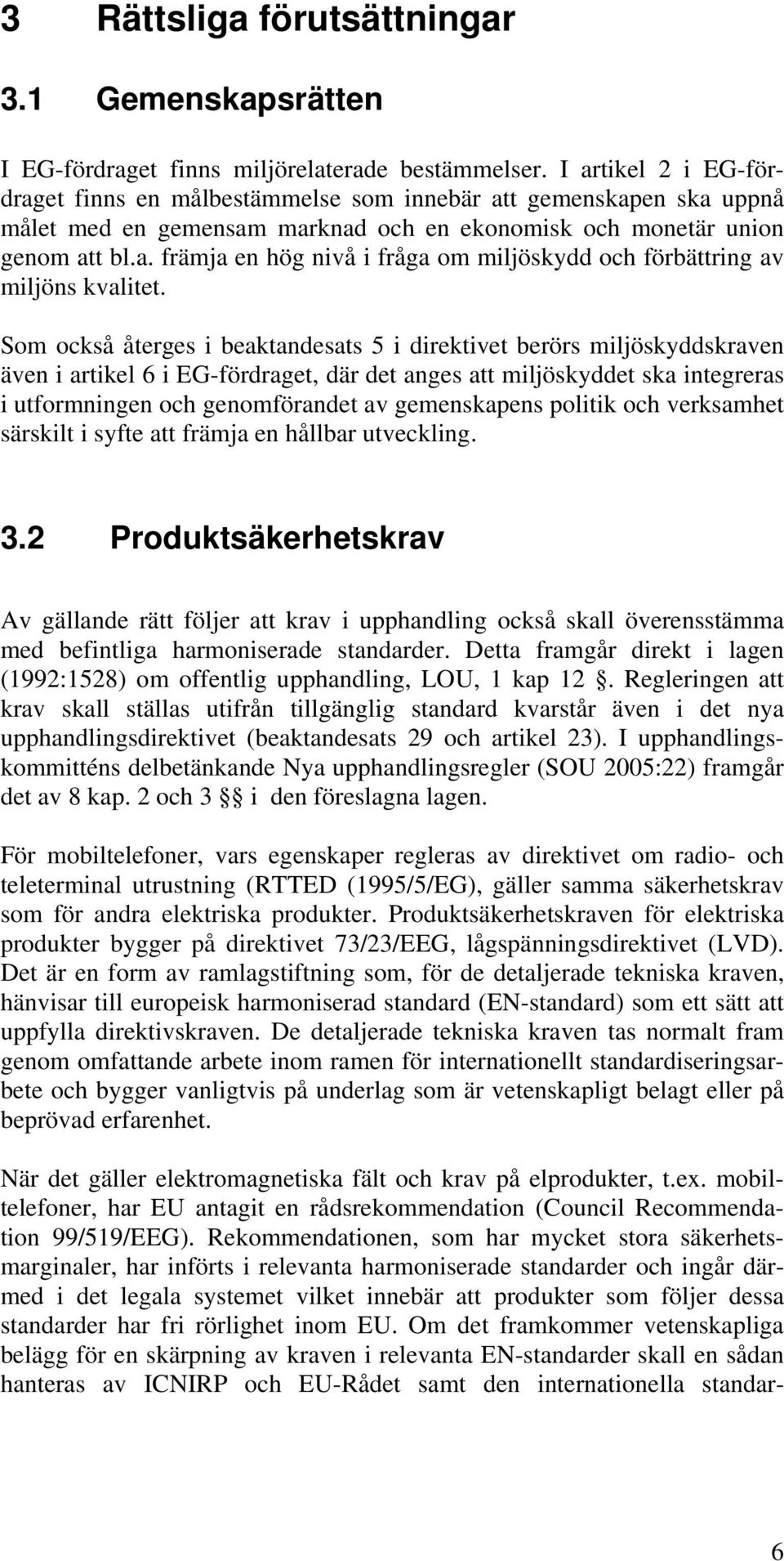 Som också återges i beaktandesats 5 i direktivet berörs miljöskyddskraven även i artikel 6 i EG-fördraget, där det anges att miljöskyddet ska integreras i utformningen och genomförandet av