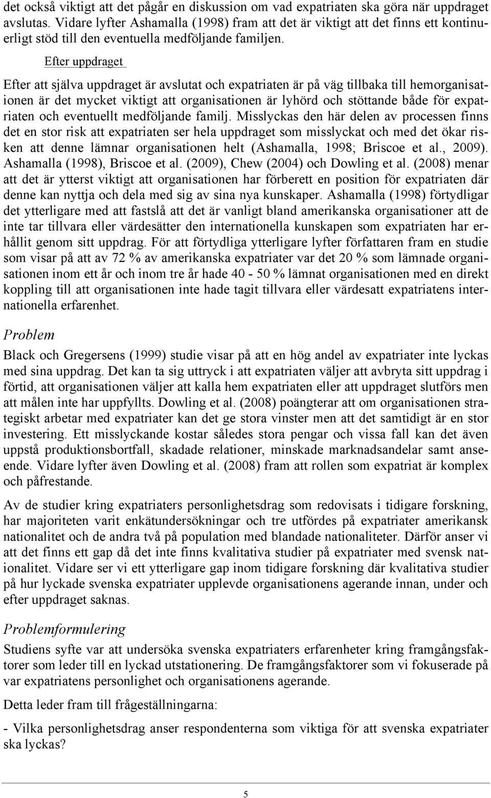 Efter uppdraget Efter att själva uppdraget är avslutat och expatriaten är på väg tillbaka till hemorganisationen är det mycket viktigt att organisationen är lyhörd och stöttande både för expatriaten