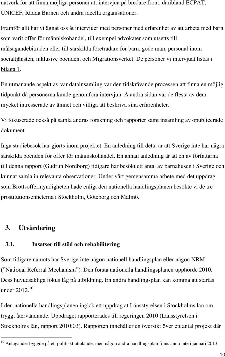 till särskilda företrädare för barn, gode män, personal inom socialtjänsten, inklusive boenden, och Migrationsverket. De personer vi intervjuat listas i bilaga 1.