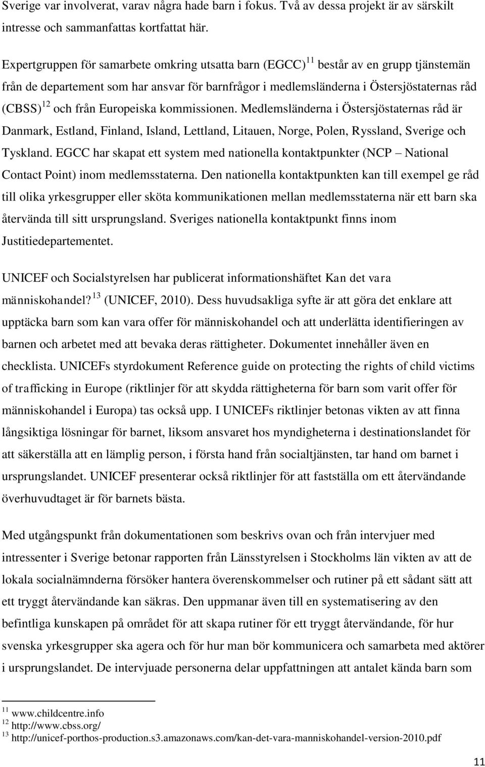 Europeiska kommissionen. Medlemsländerna i Östersjöstaternas råd är Danmark, Estland, Finland, Island, Lettland, Litauen, Norge, Polen, Ryssland, Sverige och Tyskland.