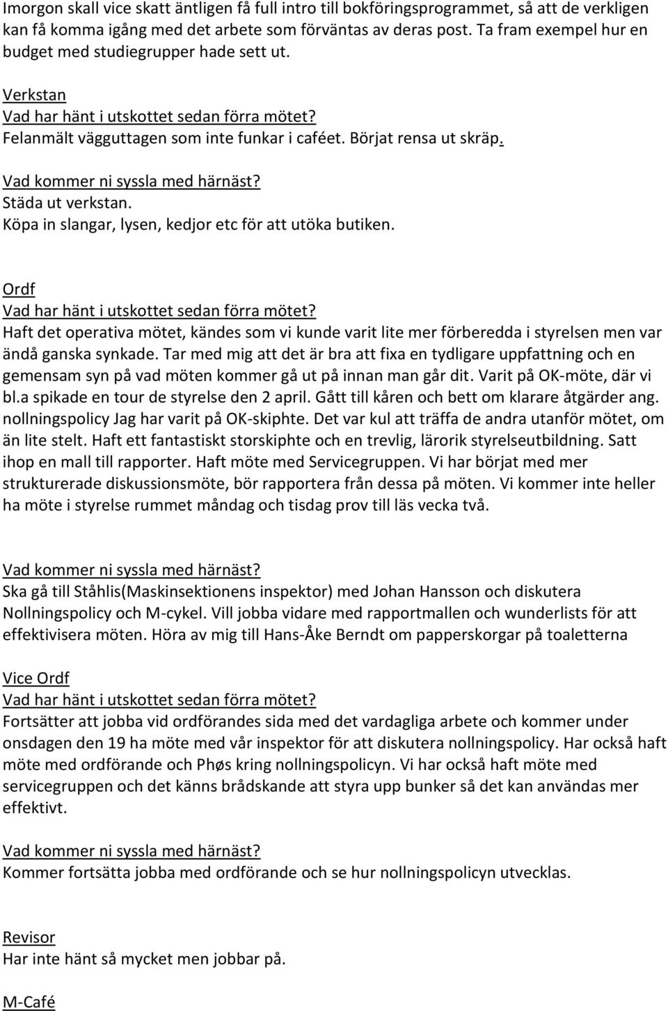 Köpa in slangar, lysen, kedjor etc för att utöka butiken. Ordf Haft det operativa mötet, kändes som vi kunde varit lite mer förberedda i styrelsen men var ändå ganska synkade.