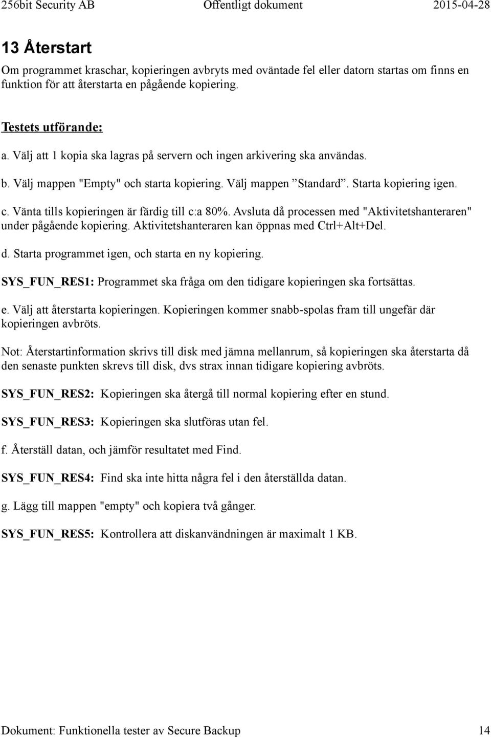 Avsluta då processen med "Aktivitetshanteraren" under pågående kopiering. Aktivitetshanteraren kan öppnas med Ctrl+Alt+Del. d. Starta programmet igen, och starta en ny kopiering.