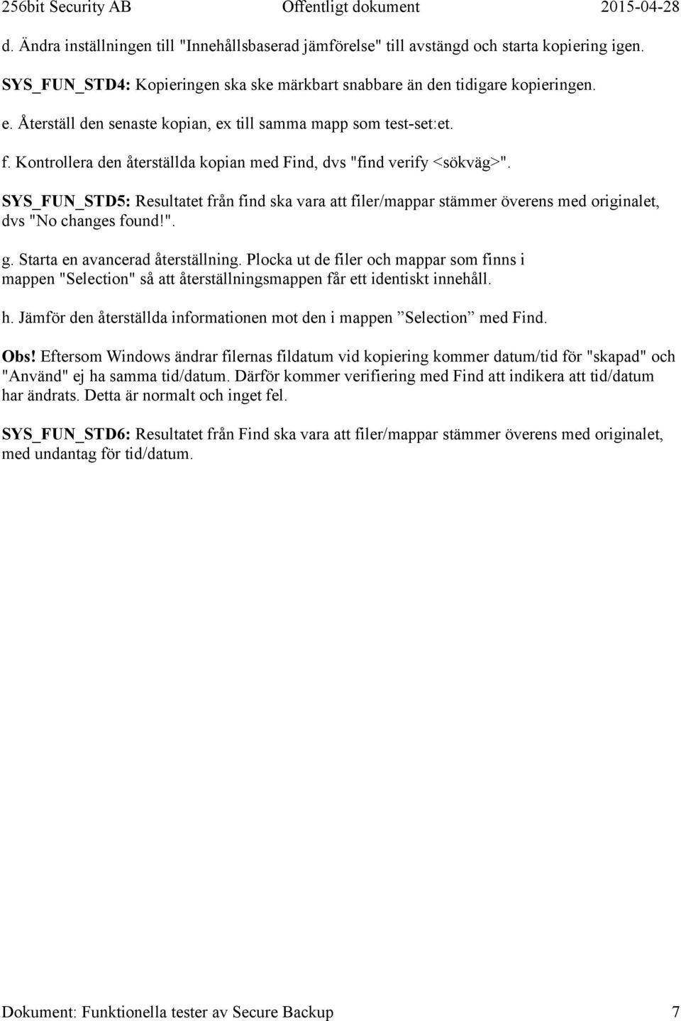 SYS_FUN_STD5: Resultatet från find ska vara att filer/mappar stämmer överens med originalet, dvs "No changes found!". g. Starta en avancerad återställning.