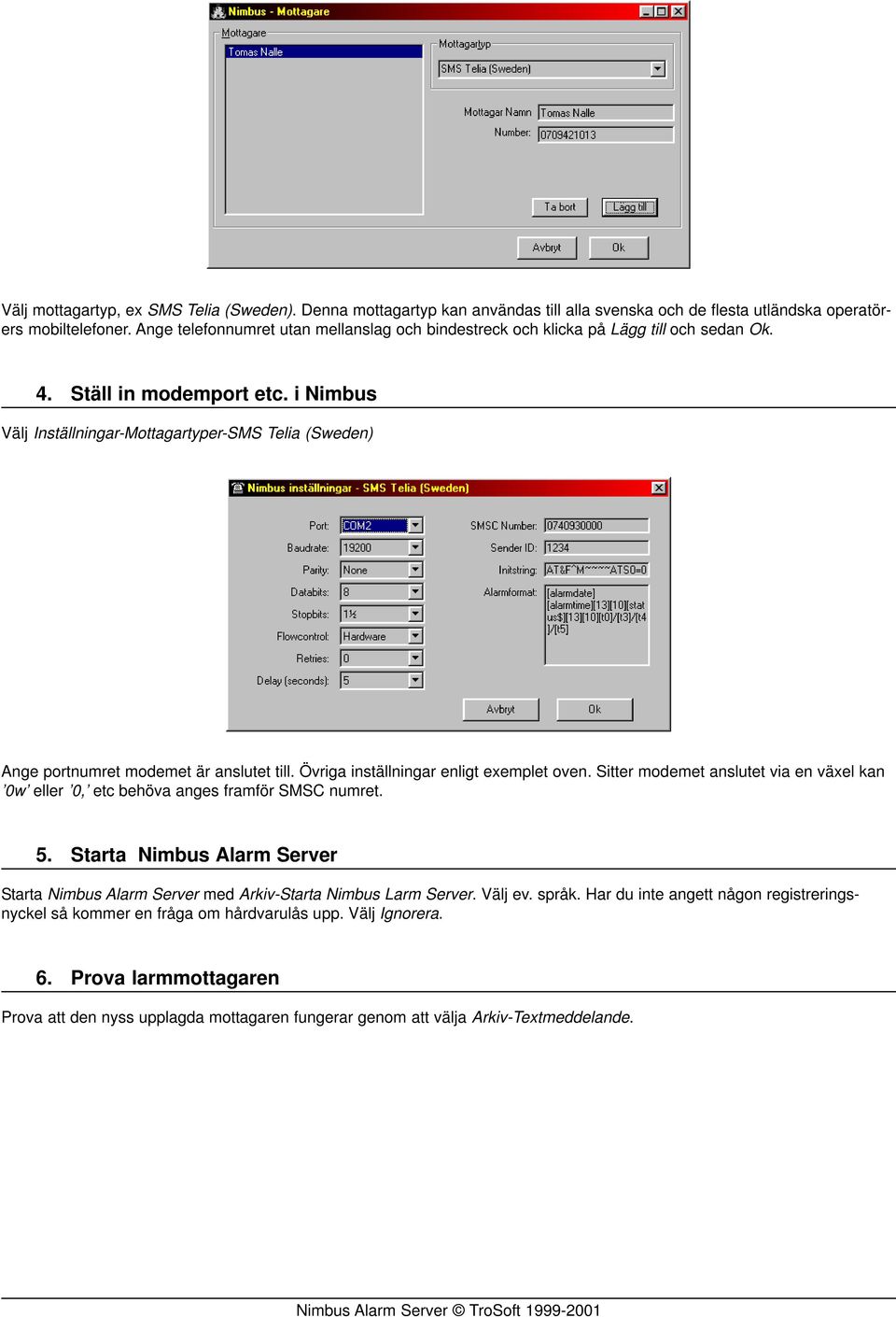 i Nimbus Välj Inställningar-Mottagartyper-SMS Telia (Sweden) Ange portnumret modemet är anslutet till. Övriga inställningar enligt exemplet oven.