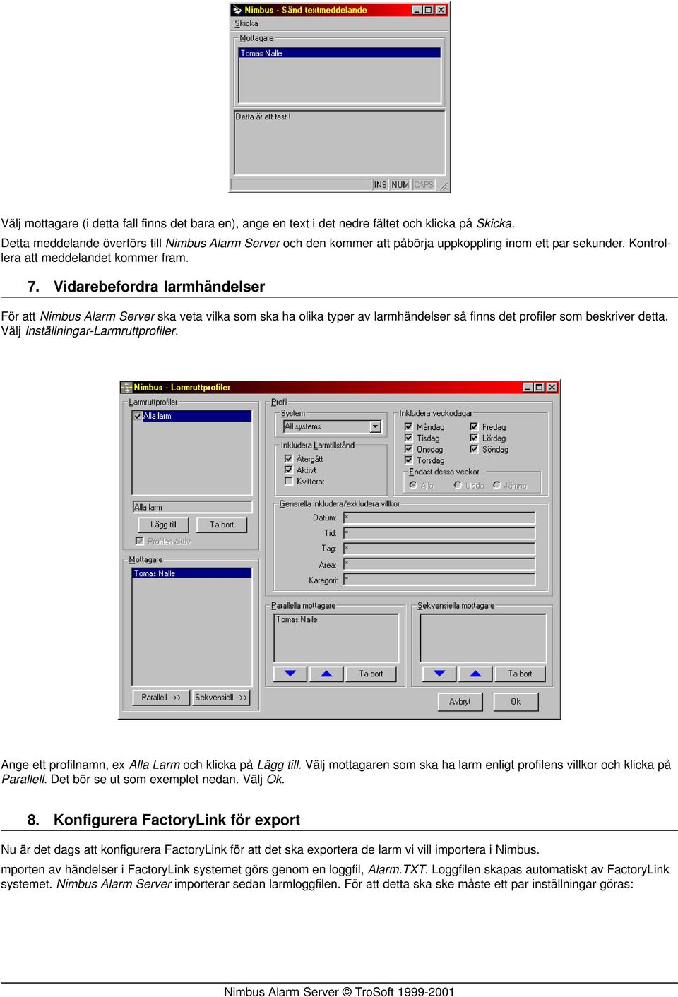 Vidarebefordra larmhändelser För att Nimbus Alarm Server ska veta vilka som ska ha olika typer av larmhändelser så finns det profiler som beskriver detta. Välj Inställningar-Larmruttprofiler.