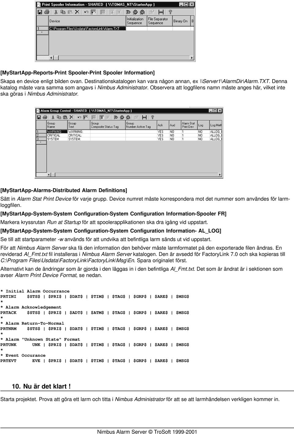 [MyStartApp-Alarms-Distributed Alarm Definitions] Sätt in Alarm Stat Print Device för varje grupp. Device numret måste korrespondera mot det nummer som användes för larmloggfilen.