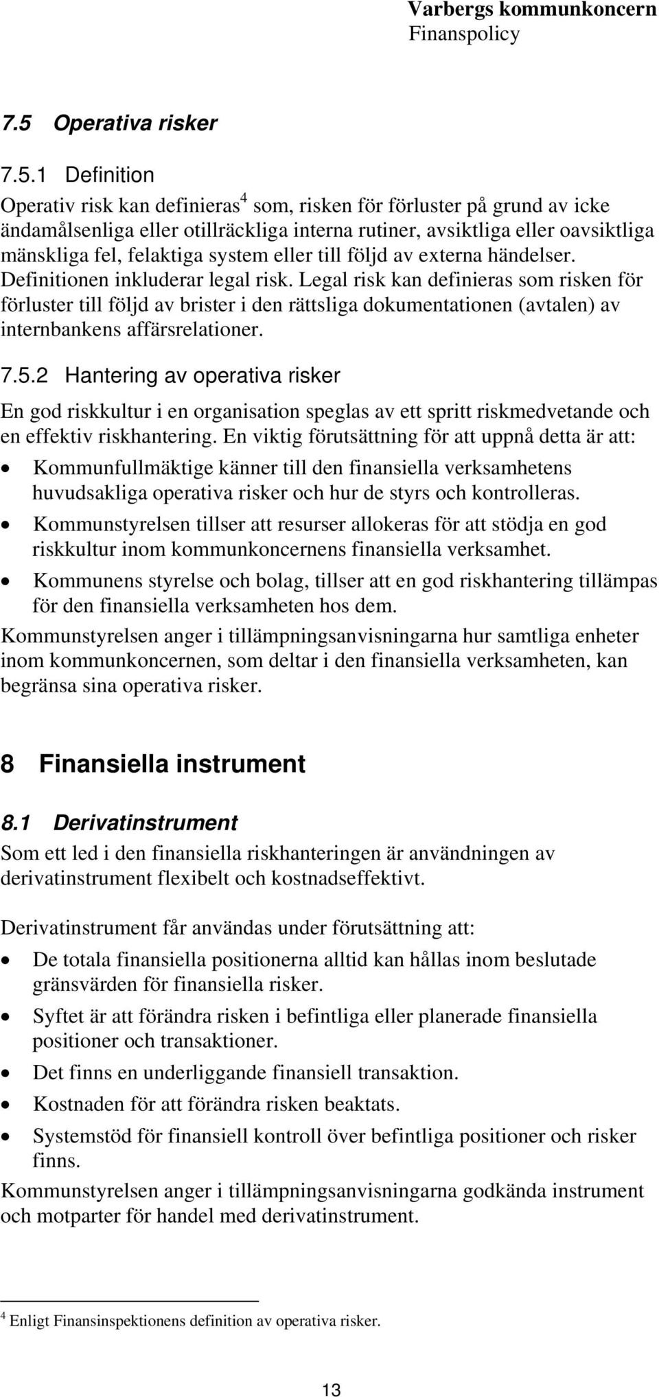 Legal risk kan definieras som risken för förluster till följd av brister i den rättsliga dokumentationen (avtalen) av internbankens affärsrelationer. 7.5.