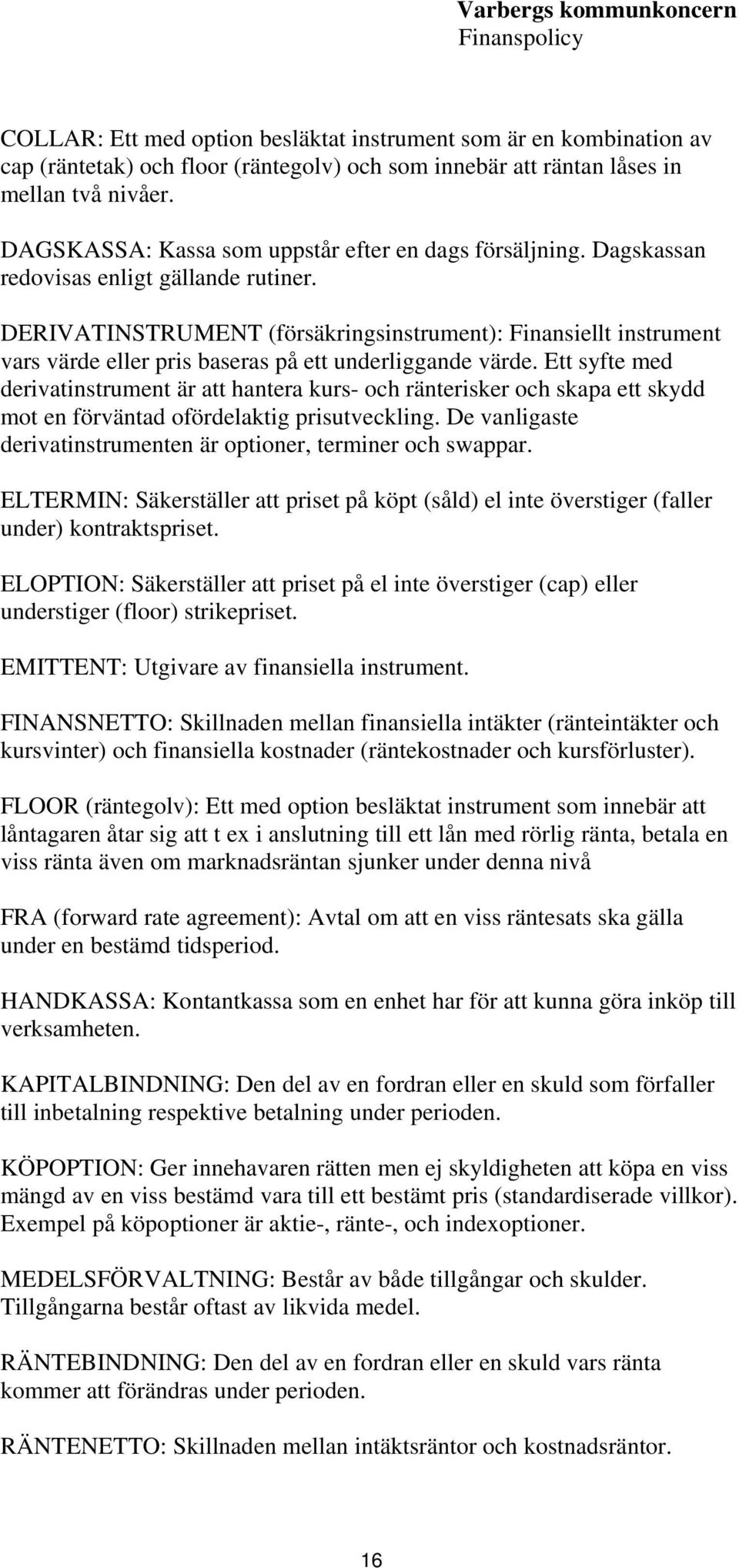 DERIVATINSTRUMENT (försäkringsinstrument): Finansiellt instrument vars värde eller pris baseras på ett underliggande värde.