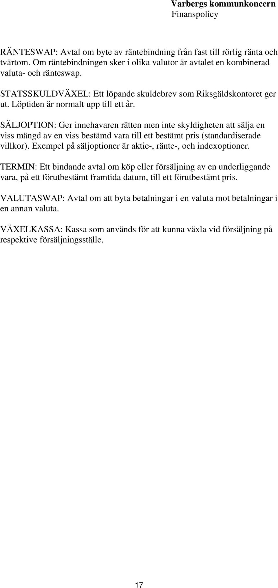 SÄLJOPTION: Ger innehavaren rätten men inte skyldigheten att sälja en viss mängd av en viss bestämd vara till ett bestämt pris (standardiserade villkor).