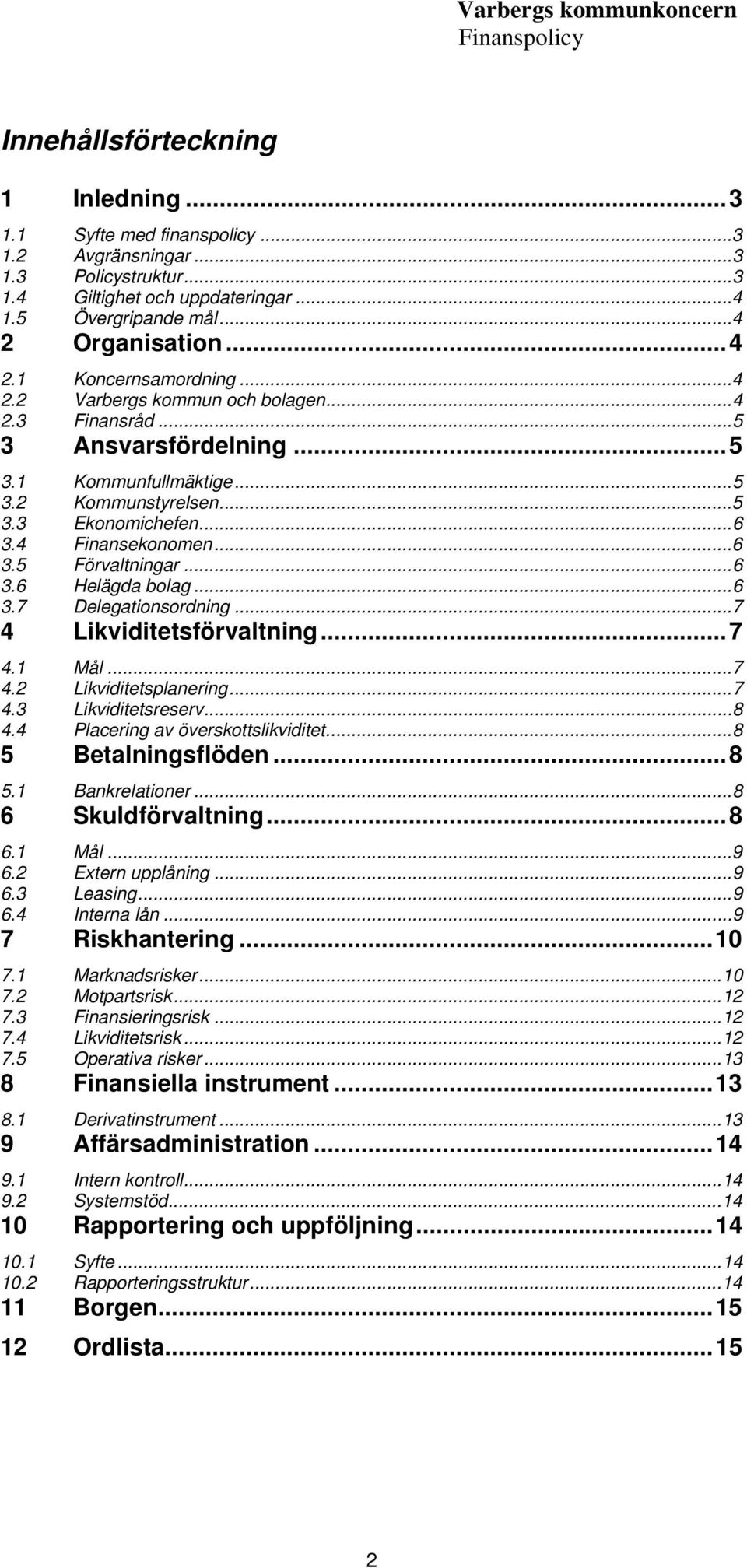 ..6 3.7 Delegationsordning...7 4 Likviditetsförvaltning...7 4.1 Mål...7 4.2 Likviditetsplanering...7 4.3 Likviditetsreserv...8 4.4 Placering av överskottslikviditet...8 5 Betalningsflöden...8 5.1 Bankrelationer.