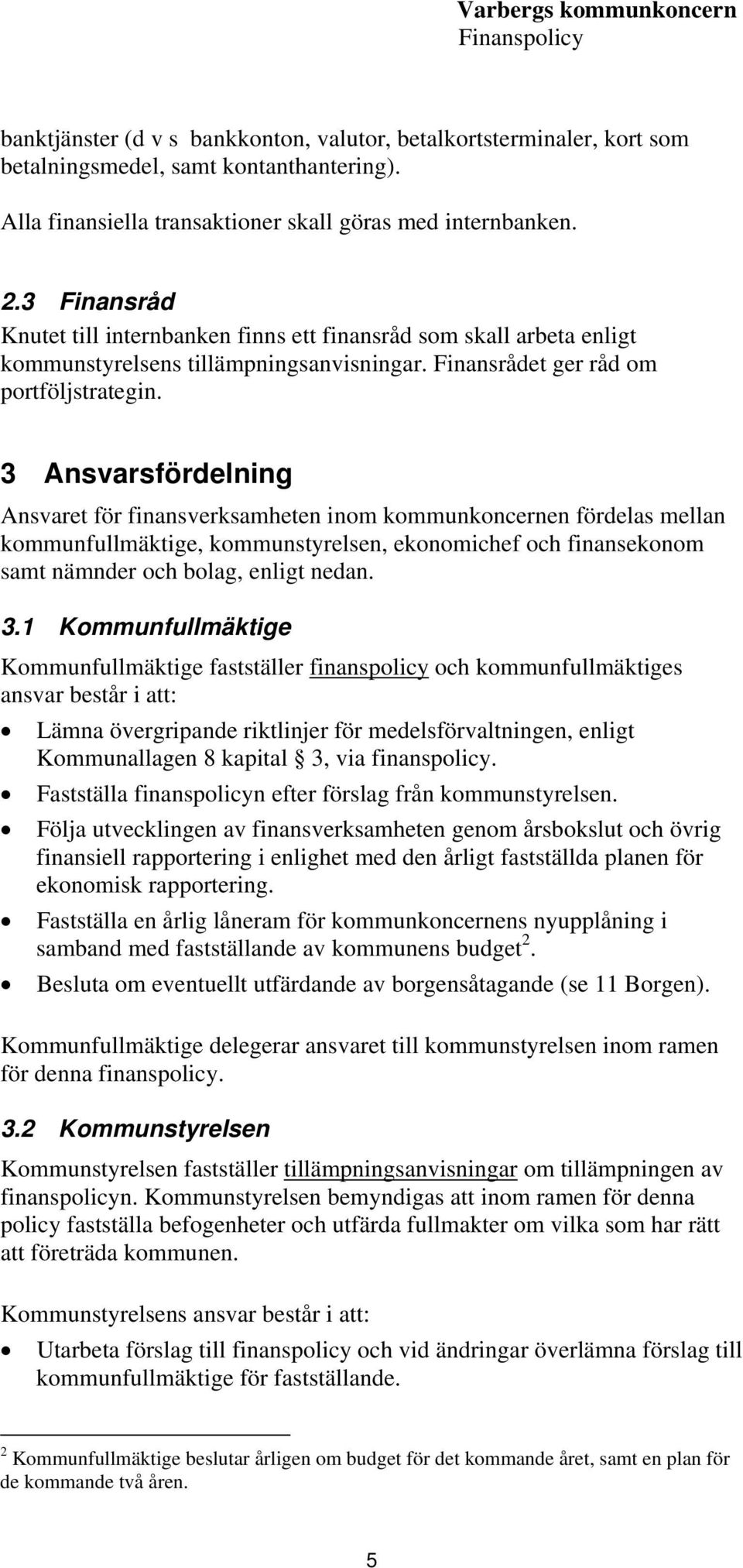 3 Ansvarsfördelning Ansvaret för finansverksamheten inom kommunkoncernen fördelas mellan kommunfullmäktige, kommunstyrelsen, ekonomichef och finansekonom samt nämnder och bolag, enligt nedan. 3.