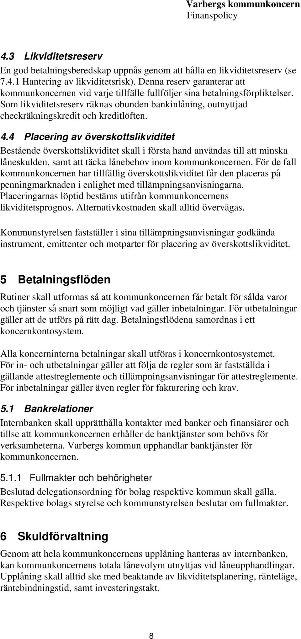 Som likviditetsreserv räknas obunden bankinlåning, outnyttjad checkräkningskredit och kreditlöften. 4.