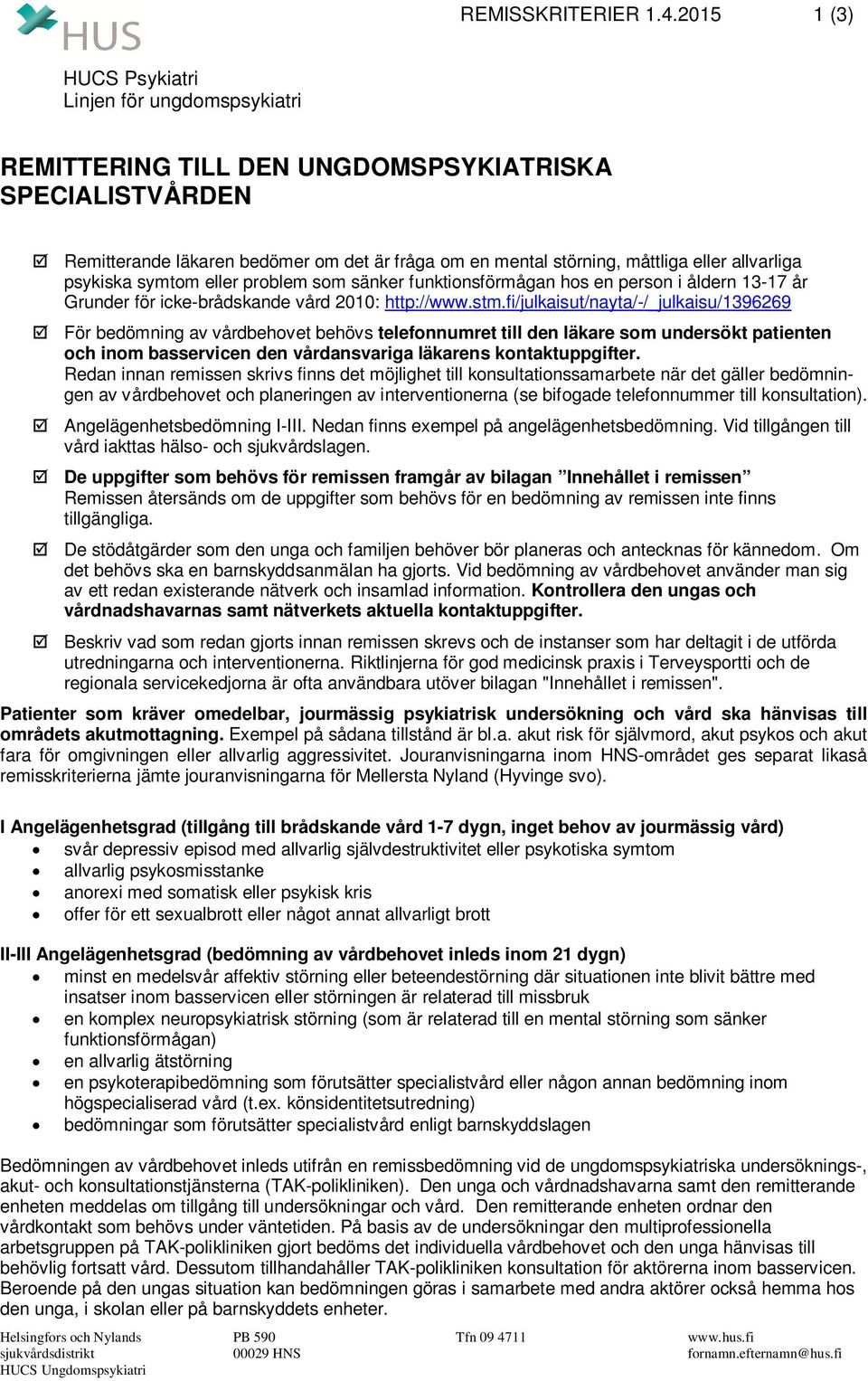 allvarliga psykiska symtom eller problem som sänker funktionsförmågan hos en person i åldern 13-17 år Grunder för icke-brådskande vård 2010: http://www.stm.