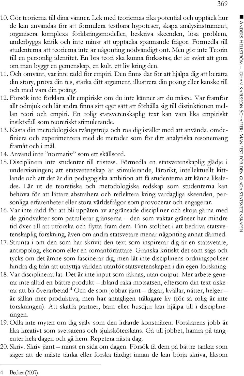 problem, underbygga kritik och inte minst att upptäcka spännande frågor. Förmedla till studenterna att teorierna inte är någonting nödvändigt ont. Men gör inte Teorin till en personlig identitet.