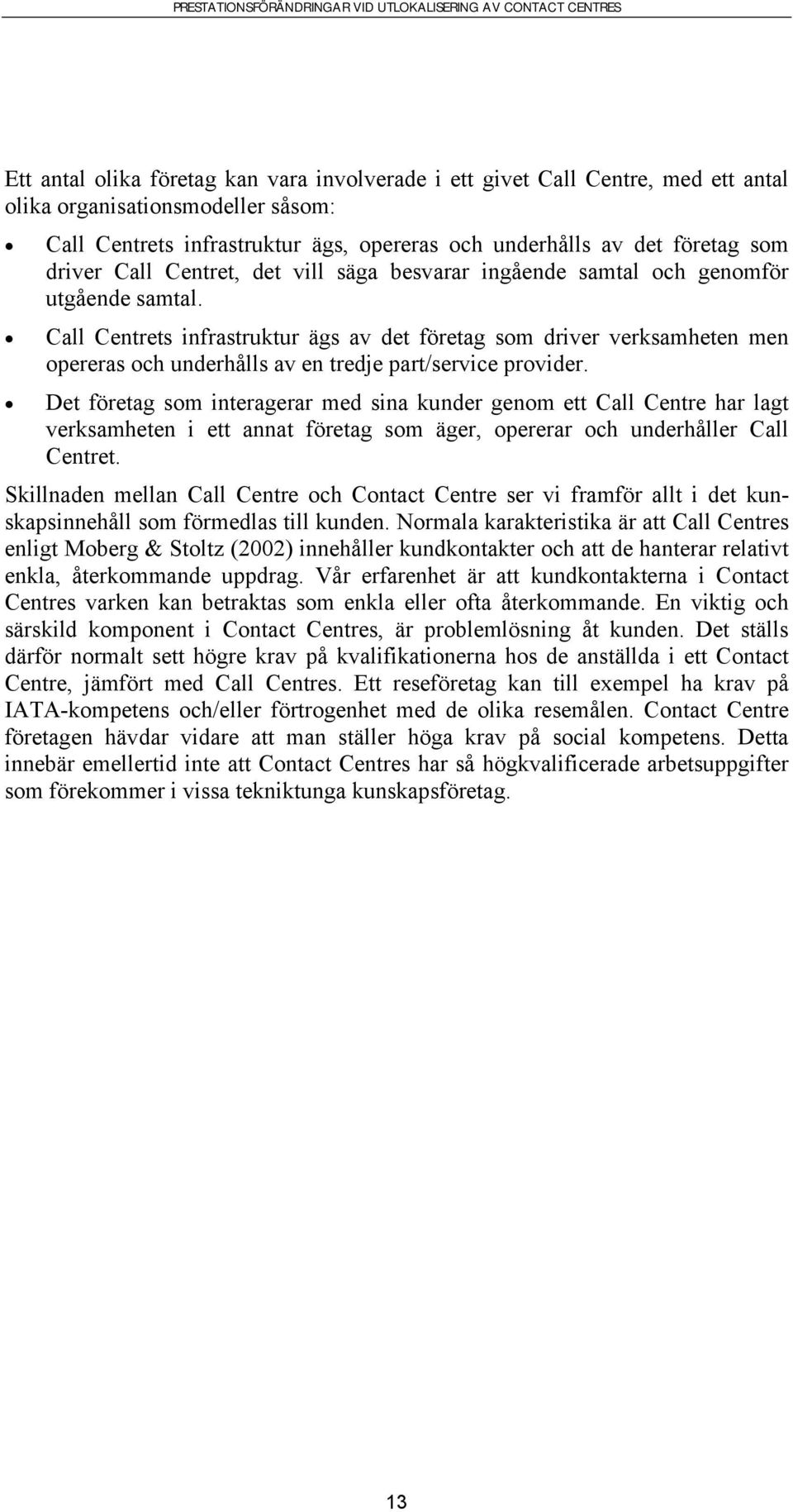 Call Centrets infrastruktur ägs av det företag som driver verksamheten men opereras och underhålls av en tredje part/service provider.