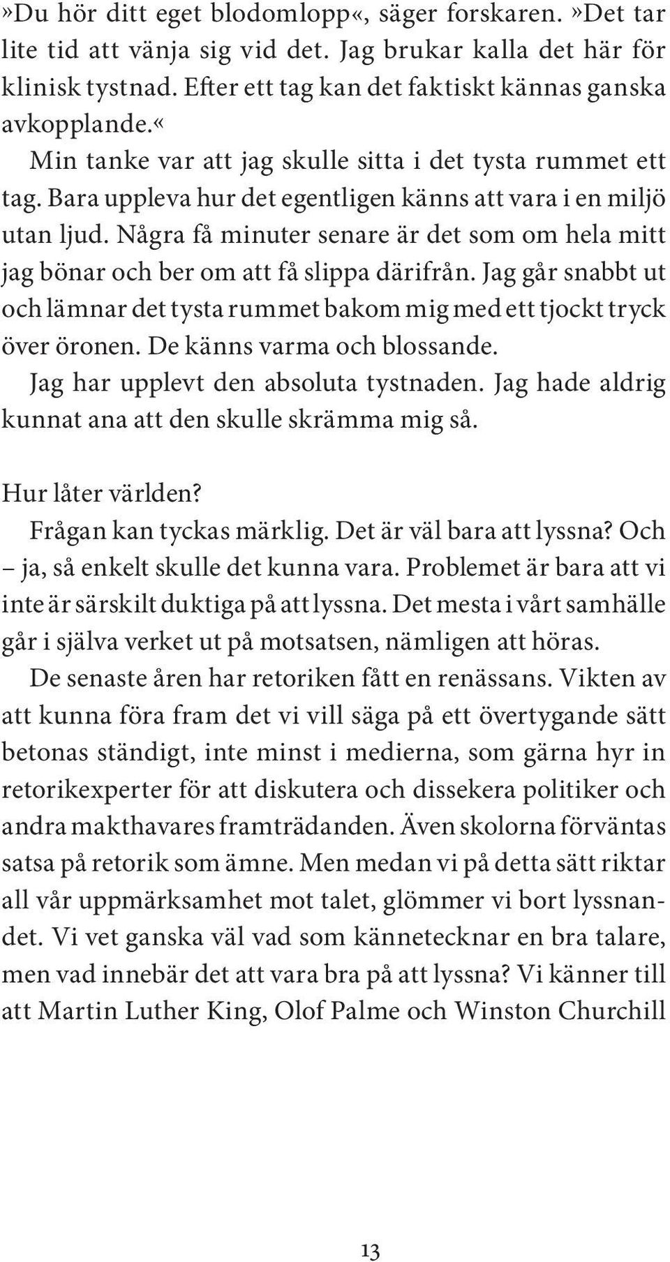 Några få minuter senare är det som om hela mitt jag bönar och ber om att få slippa därifrån. Jag går snabbt ut och lämnar det tysta rummet bakom mig med ett tjockt tryck över öronen.