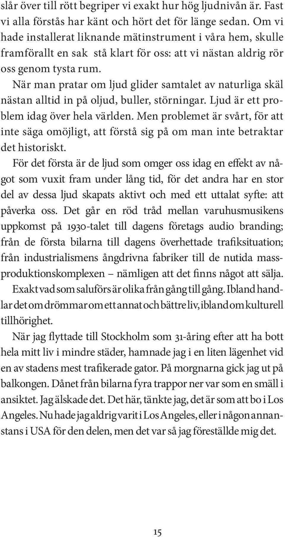 När man pratar om ljud glider samtalet av naturliga skäl nästan alltid in på oljud, buller, störningar. Ljud är ett problem idag över hela världen.