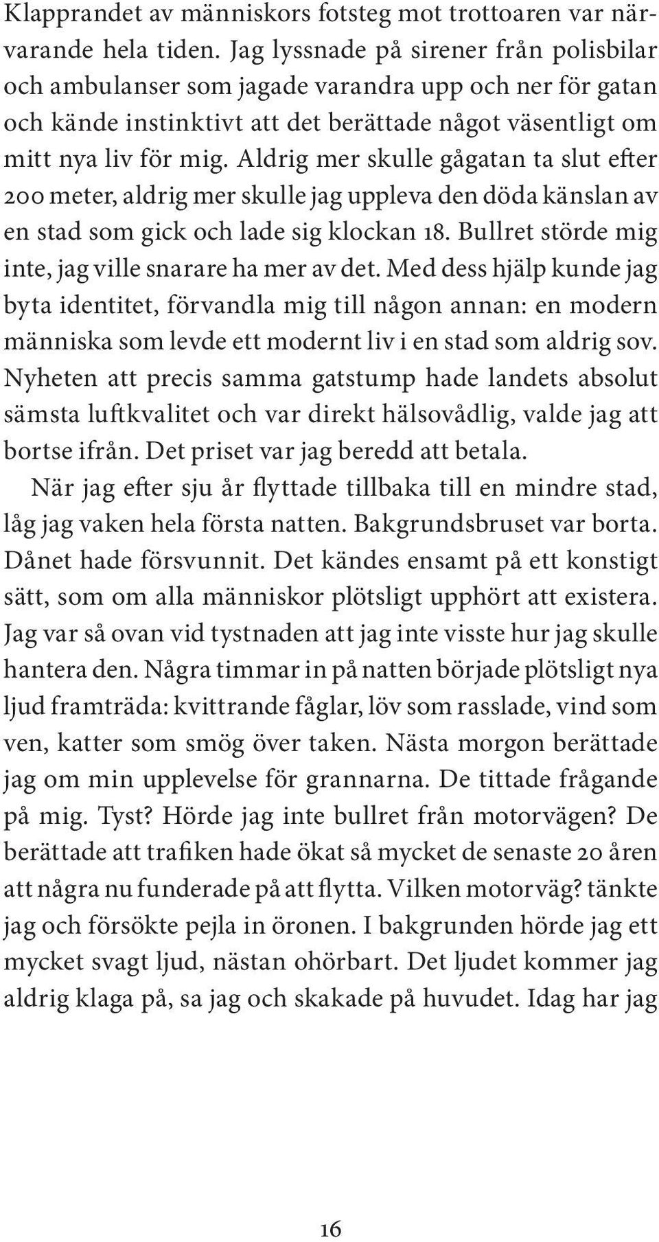 Aldrig mer skulle gågatan ta slut efter 200 meter, aldrig mer skulle jag uppleva den döda känslan av en stad som gick och lade sig klockan 18. Bullret störde mig inte, jag ville snarare ha mer av det.