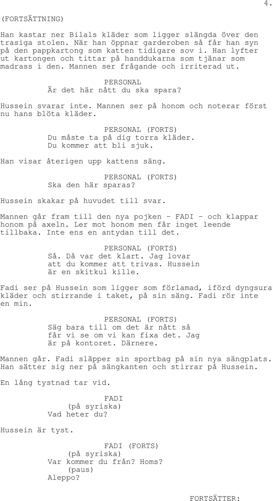 Mannen ser på honom och noterar först nu hans blöta kläder. Du måste ta på dig torra kläder. Du kommer att bli sjuk. Han visar återigen upp kattens säng. Ska den här sparas?