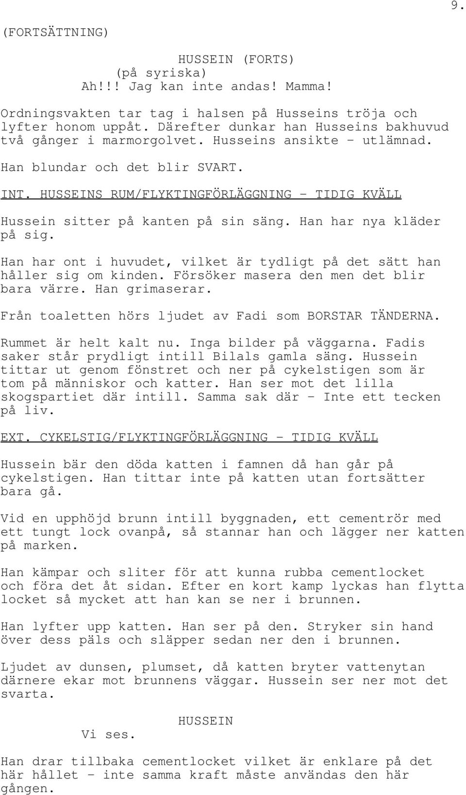 Han har ont i huvudet, vilket är tydligt på det sätt han håller sig om kinden. Försöker masera den men det blir bara värre. Han grimaserar. Från toaletten hörs ljudet av Fadi som BORSTAR TÄNDERNA.