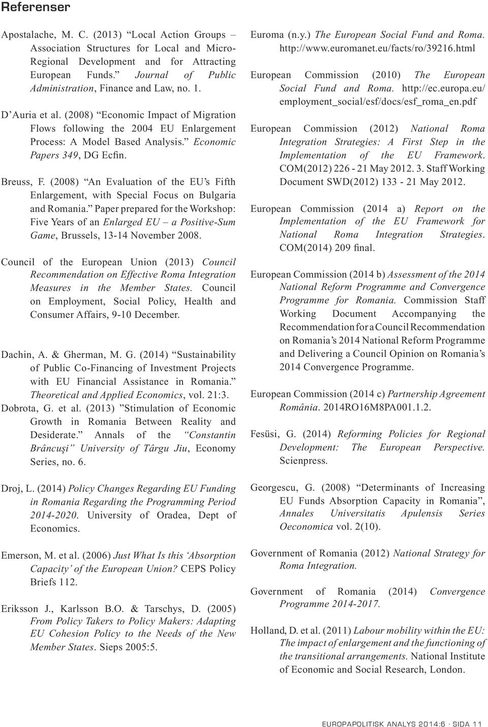 Economic Papers 349, DG Ecfin. Breuss, F. (2008) An Evaluation of the EU s Fifth Enlargement, with Special Focus on Bulgaria and Romania.
