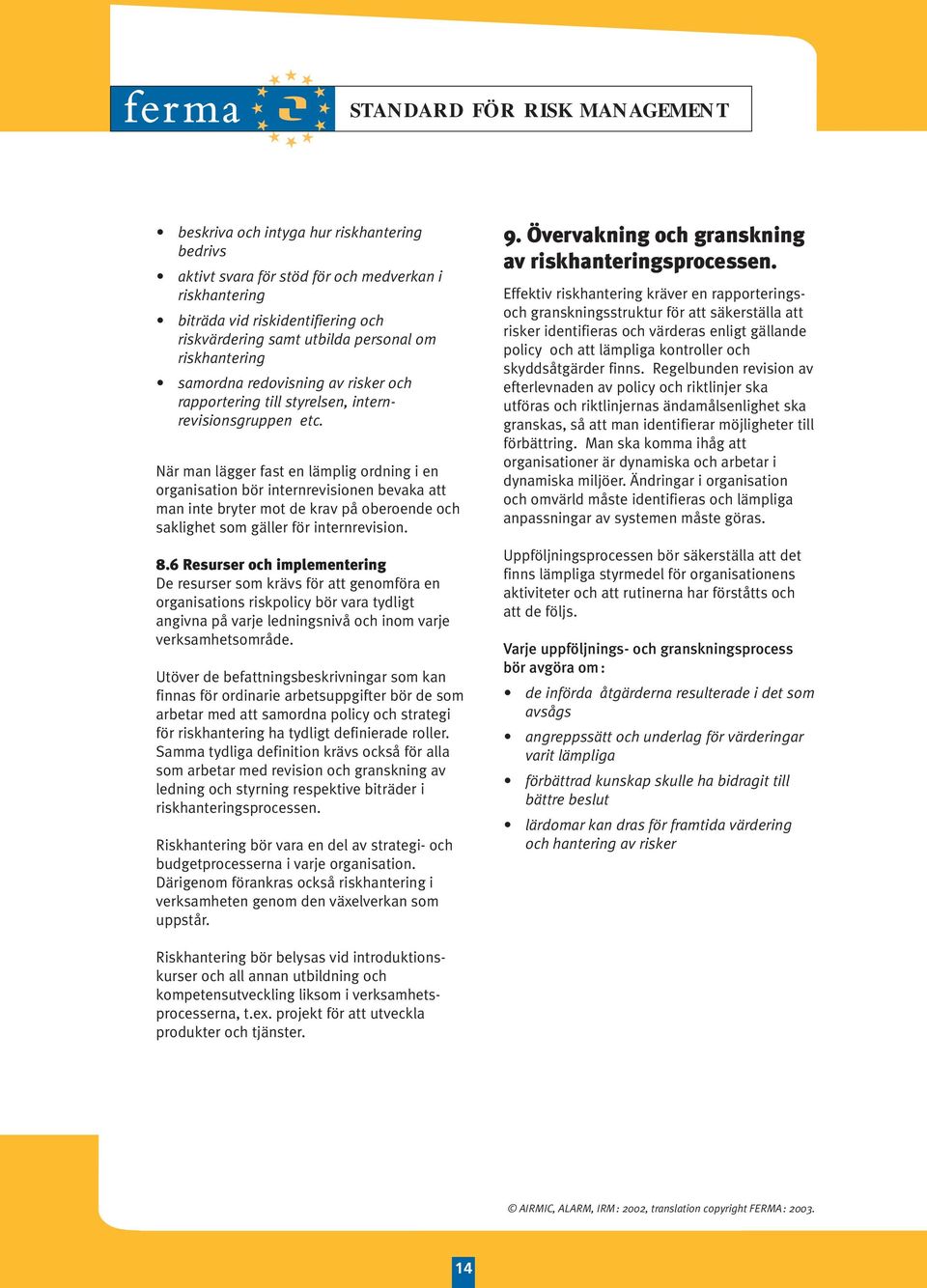 När man lägger fast en lämplig ordning i en organisation bör internrevisionen bevaka att man inte bryter mot de krav på oberoende och saklighet som gäller för internrevision. 8.