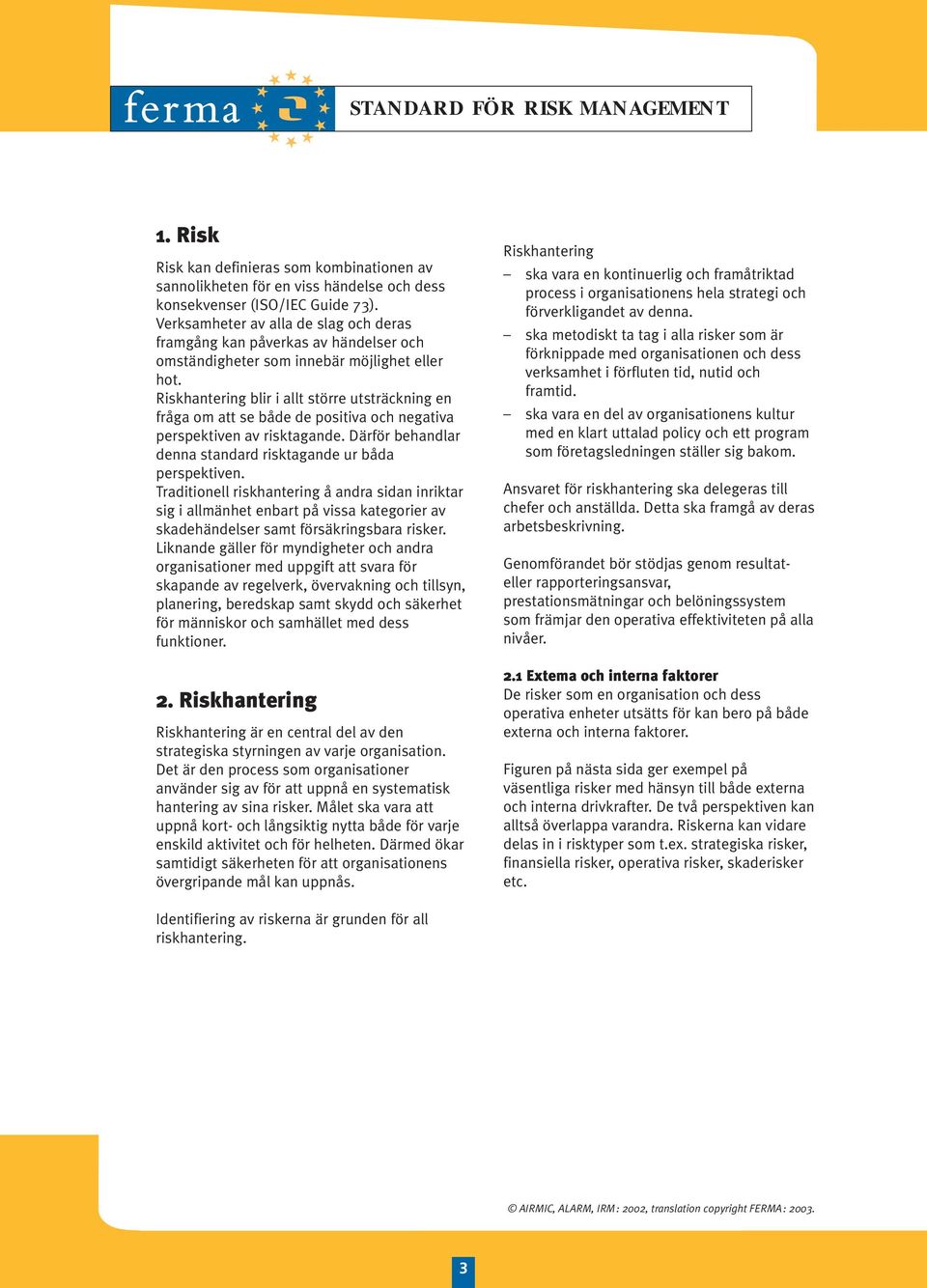 Riskhantering blir i allt större utsträckning en fråga om att se både de positiva och negativa perspektiven av risktagande. Därför behandlar denna standard risktagande ur båda perspektiven.