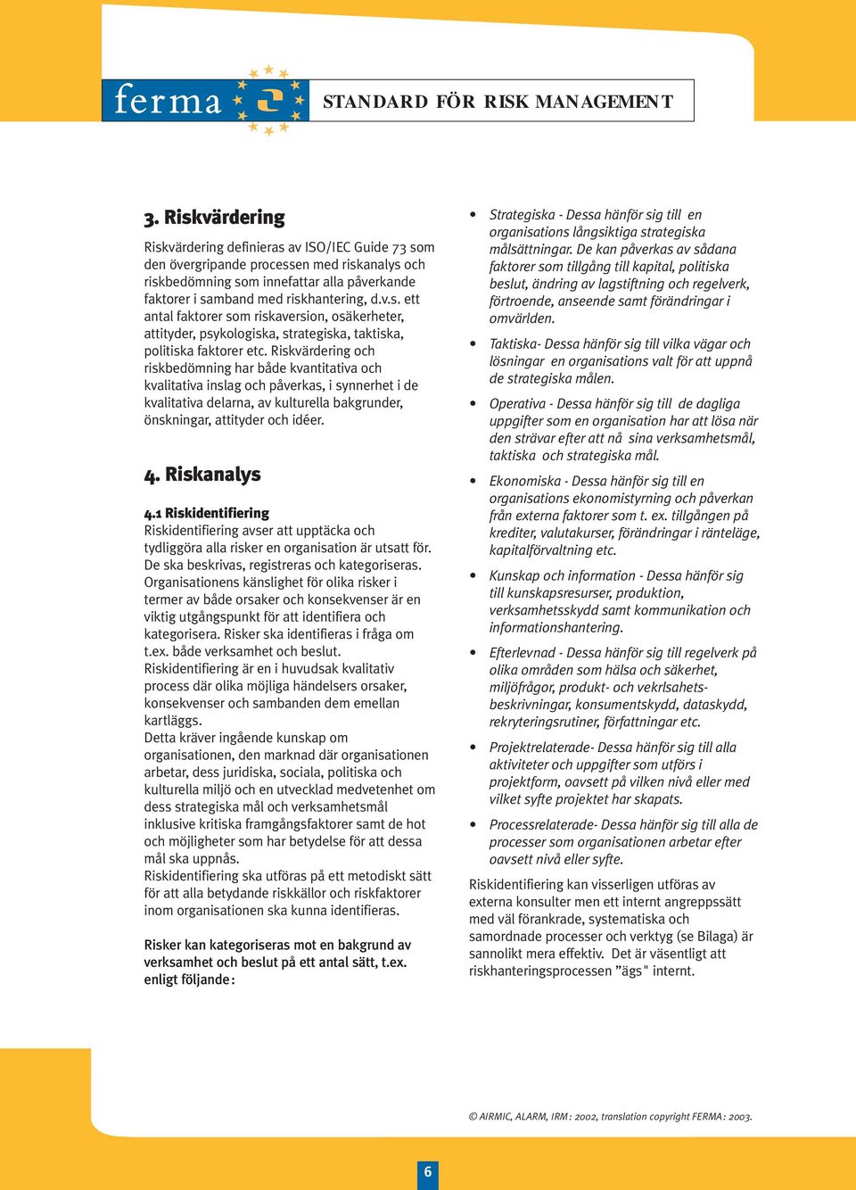 Riskanalys 4.1 Riskidentifiering Riskidentifiering avser att upptäcka och tydliggöra alla risker en organisation är utsatt för. De ska beskrivas, registreras och kategoriseras.