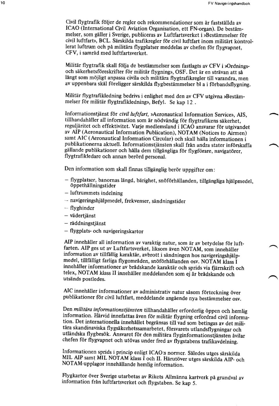 Särskilda trafikregler för civil luftfart inom militärt köntrollerat luftrum och pä militära flygplatser meddelas av chefen för flygvapnet, CFV, i samräd med luftfartsverket.