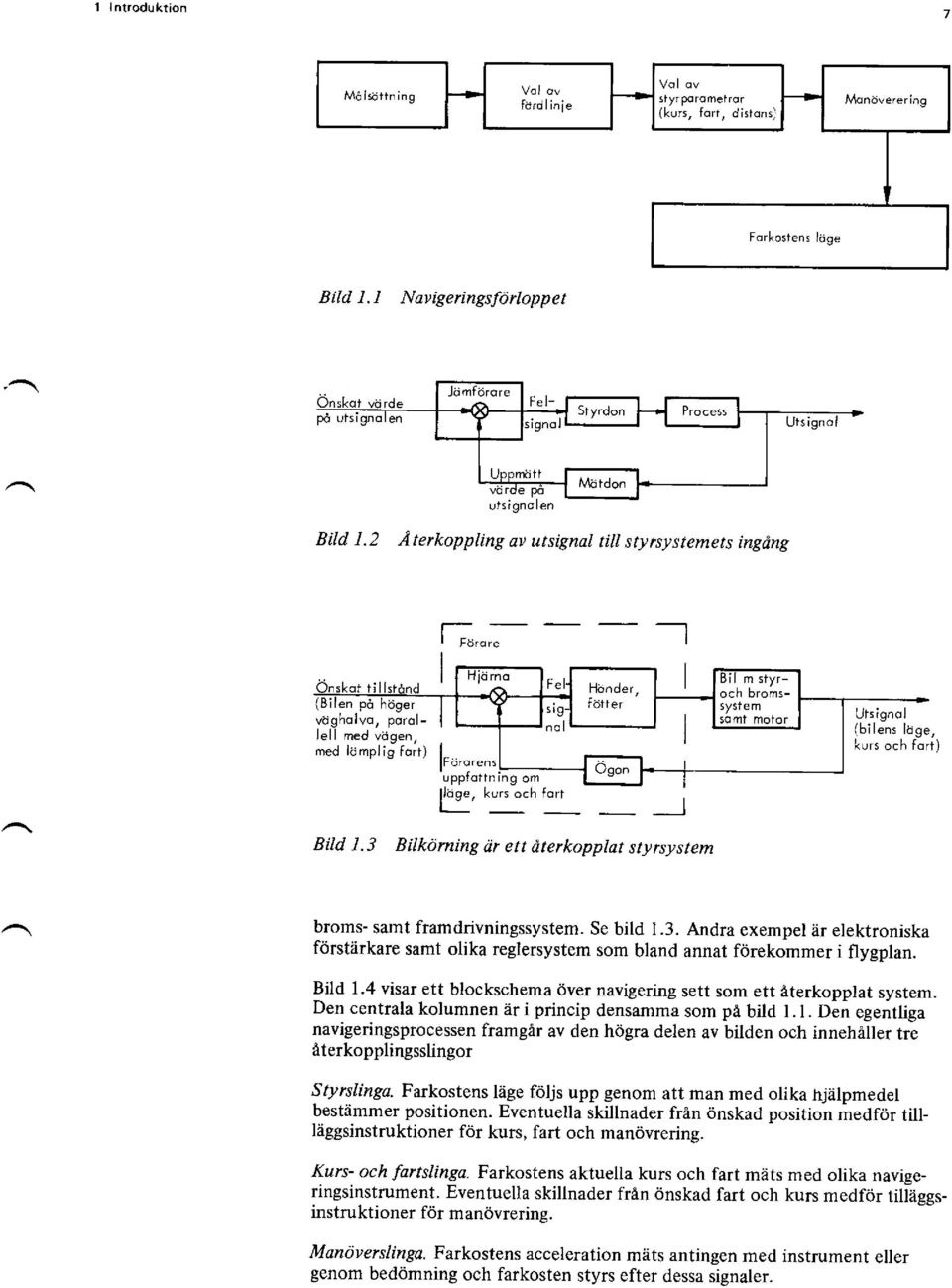 Bilköming ett dterkopplat styrsystem I broms- samt fram drivningssystem. Se bild 1.3. Andra exempel är elektroniska förstärkare samt olika reglersystem som bland annat förekommer i flygplan. Bild 1.