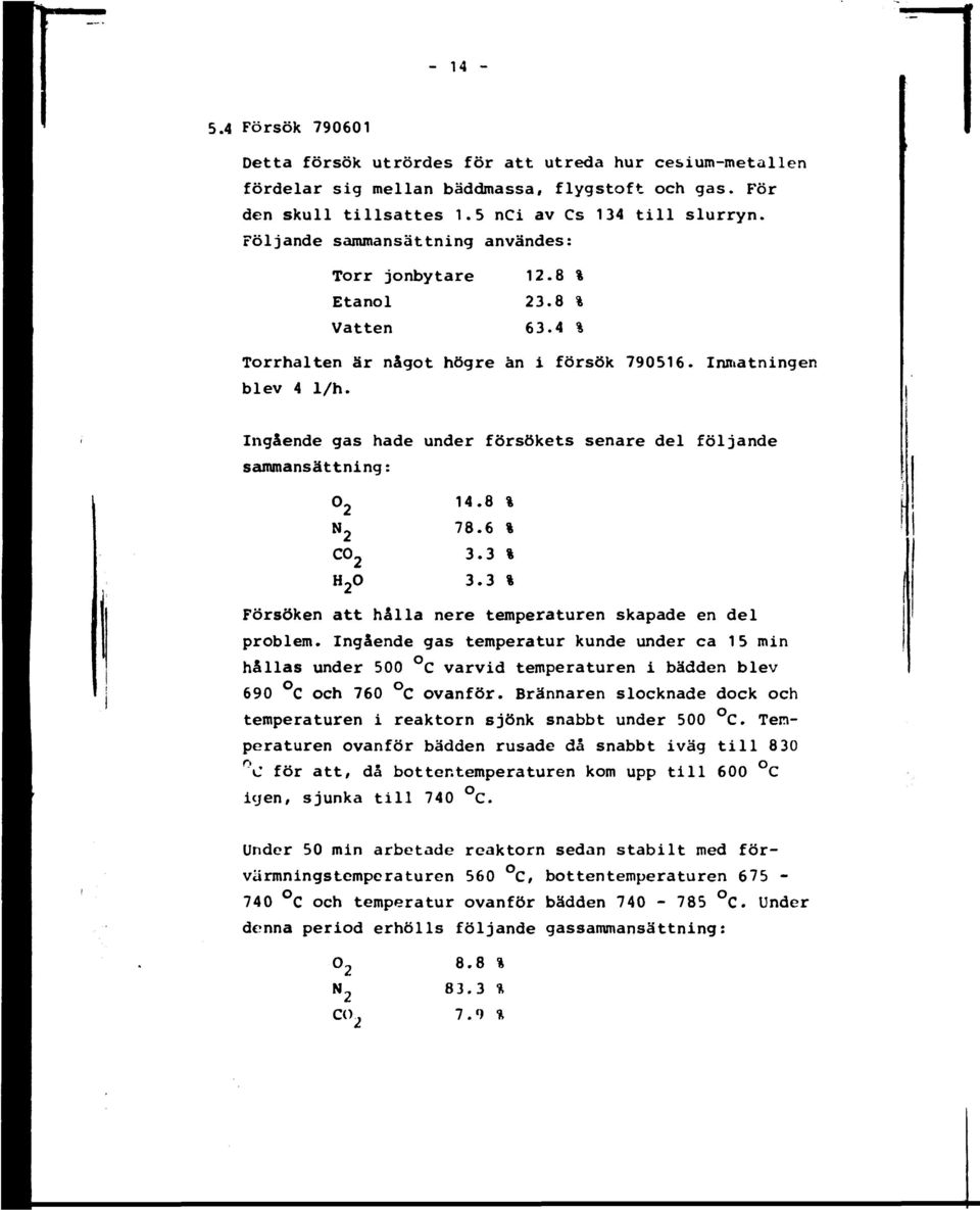 Ingående gas hade under försökets senare del följande sammansättning: N 2 co 14.8 % 78.6 % 3.3 % 3.3 % Försöken att hålla nere temperaturen skapade en del problem.