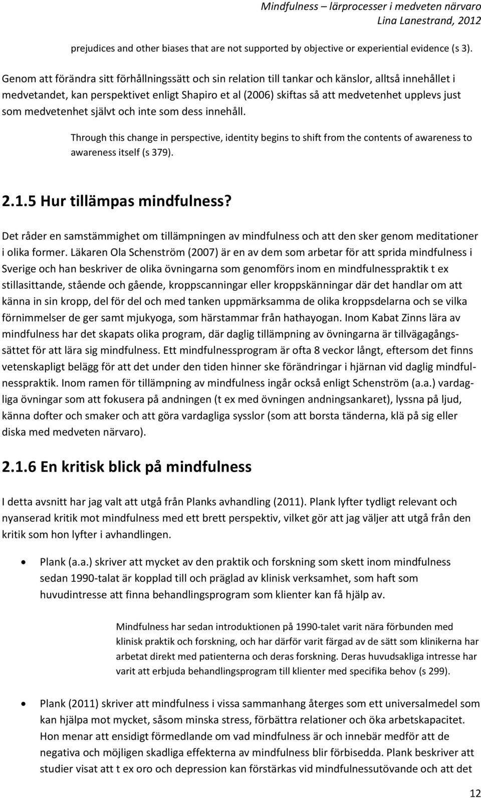 just som medvetenhet självt och inte som dess innehåll. Through this change in perspective, identity begins to shift from the contents of awareness to awareness itself (s 379). 2.1.