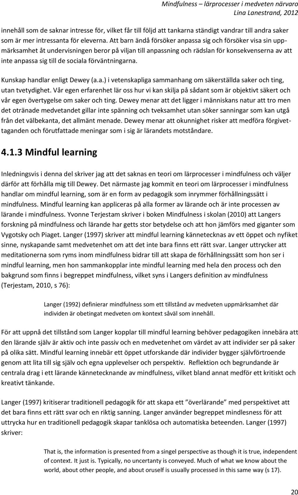 förväntningarna. Kunskap handlar enligt Dewey (a.a.) i vetenskapliga sammanhang om säkerställda saker och ting, utan tvetydighet.