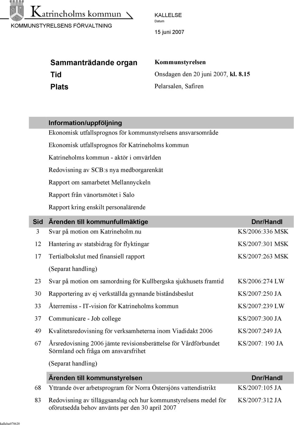 omvärlden Redovisning av SCB:s nya medborgarenkät Rapport om samarbetet Mellannyckeln Rapport från vänortsmötet i Salo Rapport kring enskilt personalärende Sid Ärenden till kommunfullmäktige