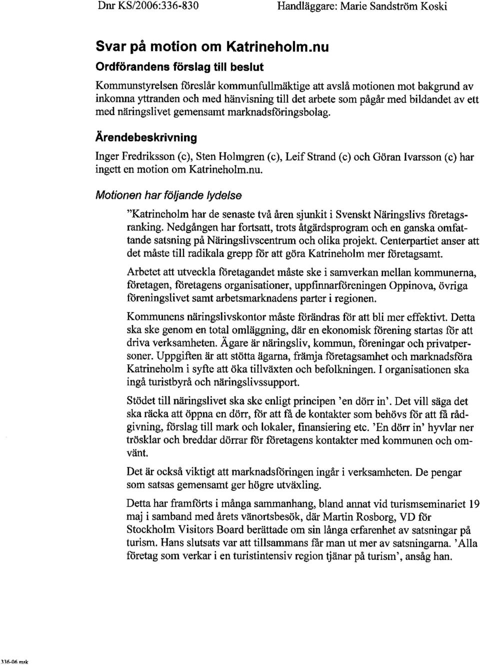 näringslivet gemensamt marknadsforingsbolag. Ärendebeskrivning Inger Fredriksson (c), Sten Holmgren (c), LeifStrand (c) och Göran Ivarsson (c) har ingett en motion om Katrineholm.nu.