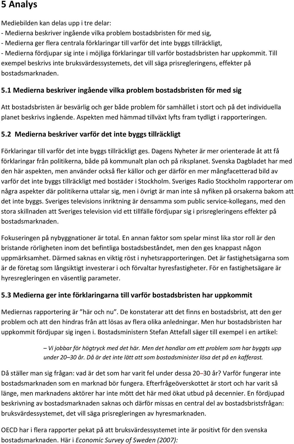 Till exempel beskrivs inte bruksvärdessystemets, det vill säga prisregleringens, effekter på bostadsmarknaden. 5.