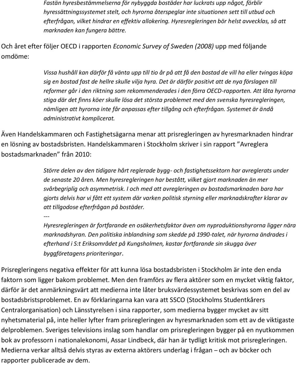 Och året efter följer OECD i rapporten Economic Survey of Sweden (2008) upp med följande omdöme: Vissa hushåll kan därför få vänta upp till tio år på att få den bostad de vill ha eller tvingas köpa