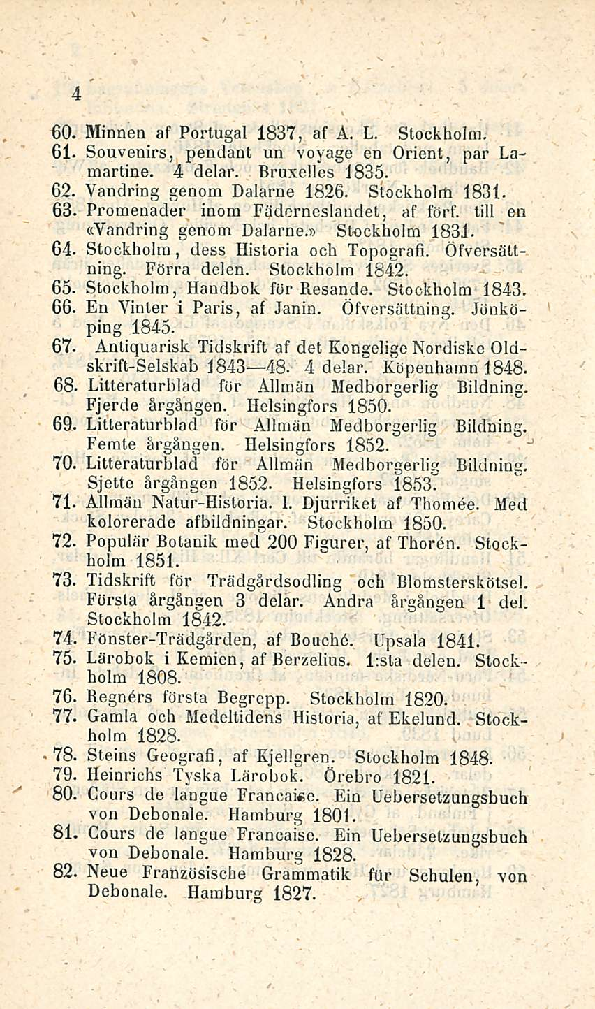 4 60. Minnea af Portugal 1837, af Å. L. Stockholm. 61. Souvenirs, pendant un voyage en Orient, par Lamartine. 4 delar. Bruxelles 1835. 62. Yandring genom Dalarne 1826. Stockholm 1831. 63.