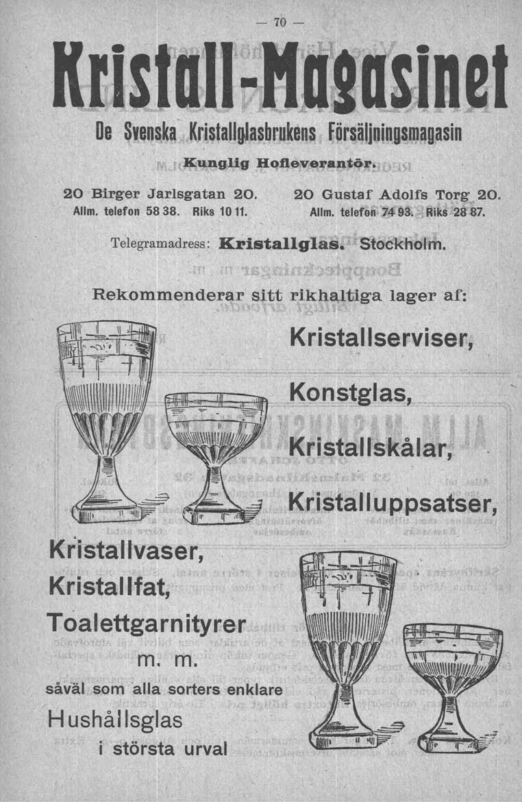 - 70- De Svenska KristallgJa~brukens Försäljnjn,gsDJagasin r Kunglig HQfleveran~ör~ _ 20 Birger Jarlsgatan 20. 20 Gustaf Adolfs TQrg20. Allm. telefon 5838. Riks 1011. Allm. telefon 1493.,Riks, 2887.