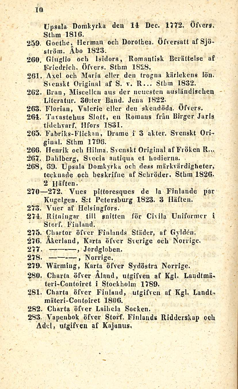 10 Upsala Domkyrka den 14 Dec. 1772. öfvers, Sthra 1816. 259. Goethe, Herman och Dorotbea. Öfversatt af Sjöström. Åbo 1823. 260. Giuglio och Isidora, Romanfisk Berättelse af Friedrich, Öfvers.