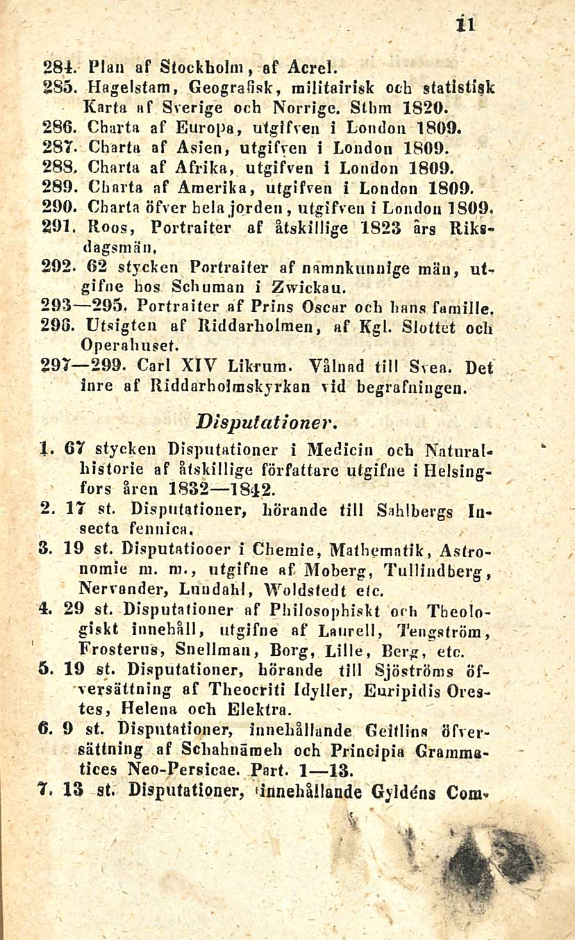 11 281. Pian af Stockholm, af Acrel. 285. Hagelstam, Geografisk, militairisk och statistiak Karta af Sverige och Norrigc. Sthm 1820. 286. Charta af Europa, utgifven I London 1809.