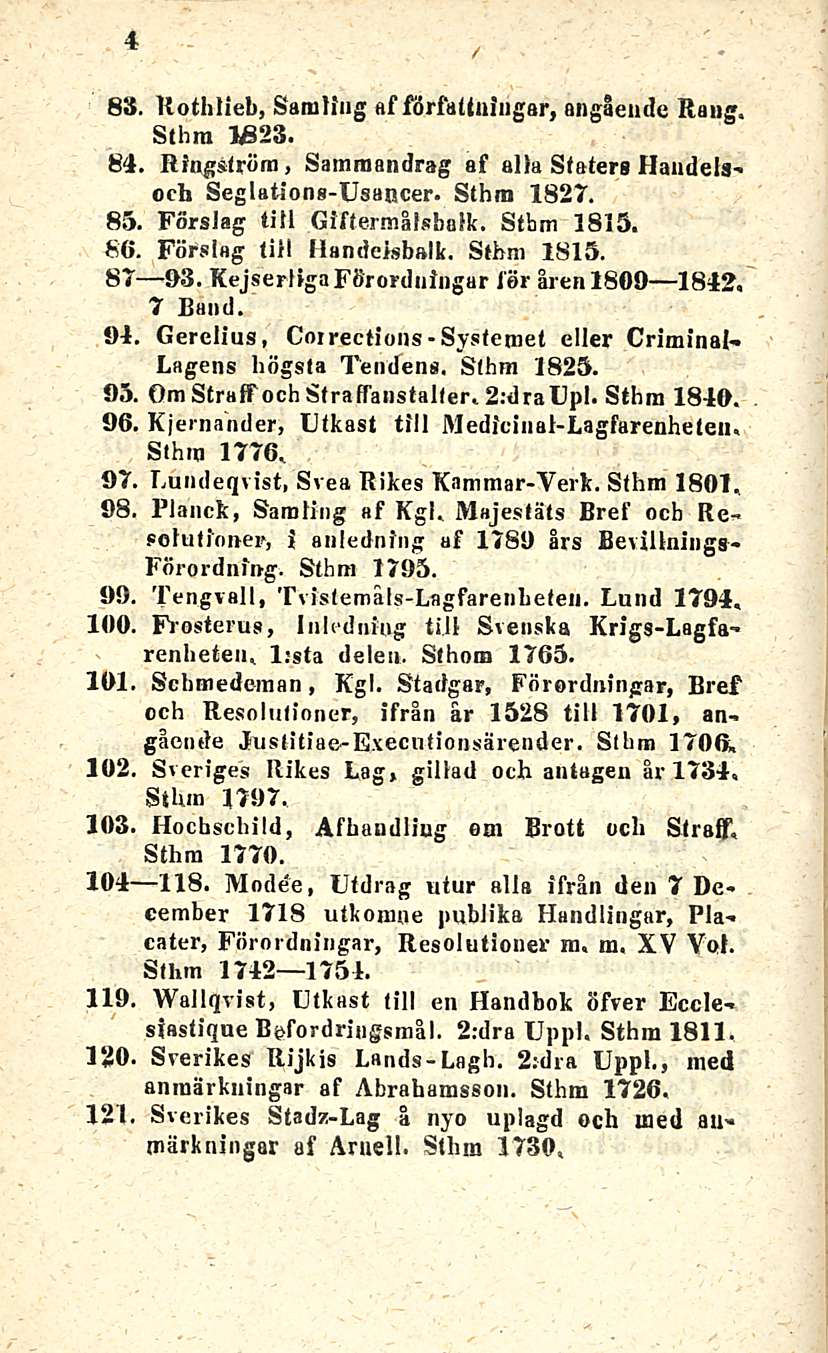 Systemel 4 BS. Rothlieb, Samling af författningar, angående Rang. Sthra 1 23. 84. Ringslröra, Samraandrag af alia Staters Handels* och Seglstions-Usancer. Sthm 1827. 85. Förslag ti H Giftermälsbalk.