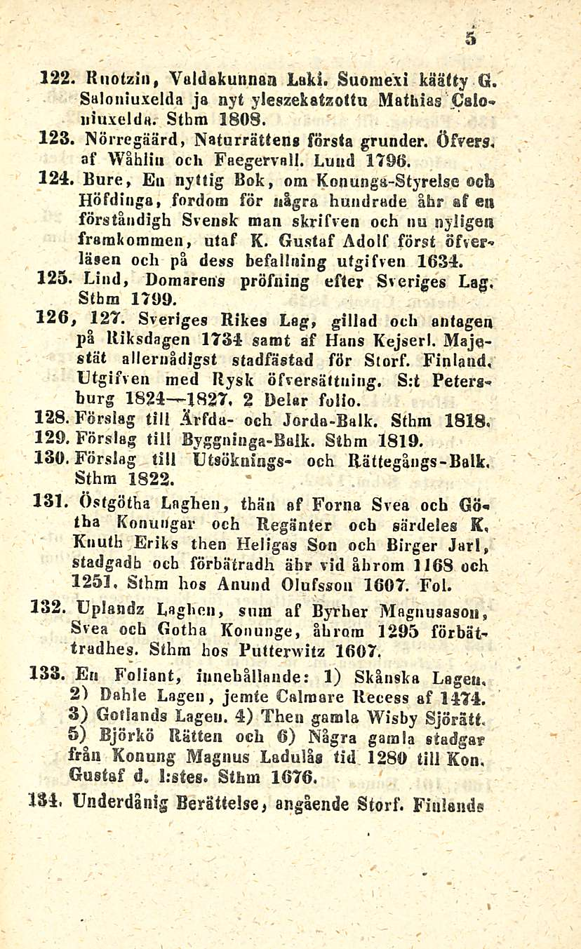 122. Rnotzin, Valdakunnaa Laki. Suoraexi käatty G. Saloniuxelda ja nyt yleszekatzottu Mathias Caloniuxelda. Sthm 1808. 123. Nörregäärd, Naturrättens första grunder. Öfvers, af Wåhliu och Faegervall.