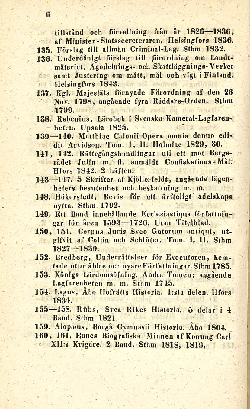 tillstånd och forvaltning frln år 1826 1836, af Minister-Statssecreteraren. Helsingfors 1836. 135. Förslag tili allmän Crirninal-Lag. Stbm 1832. 136.
