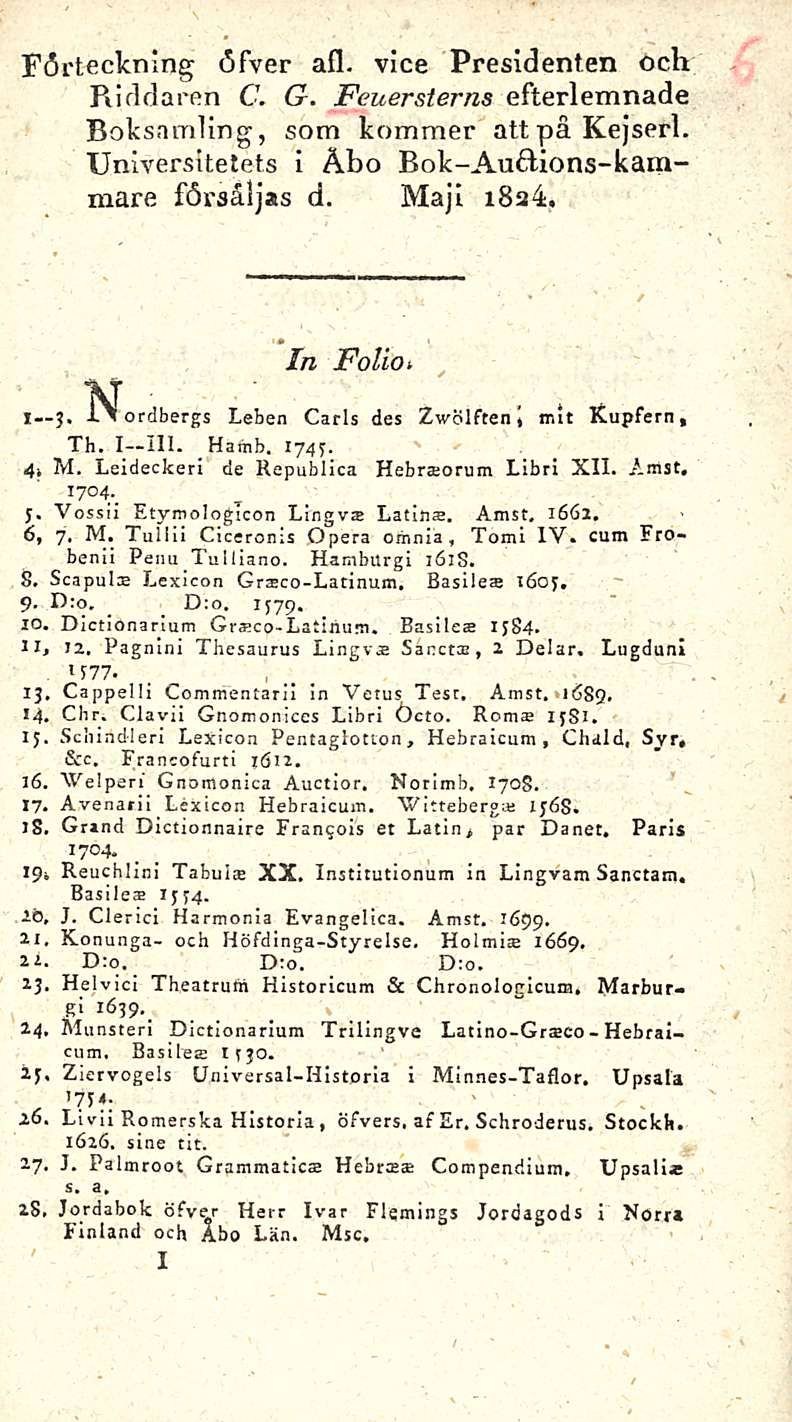 Förtecknlng öfver afl. vice Presidenten och Riddareh C. G. Feuersterns efterlemnade BoksamUng, som kommer att pä Kejserl. Universitetets i Äbo Bok-Auftions-kammare försäljas d. Maji 1824.